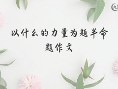 以什么的力量为题半命题作文900字（10篇）